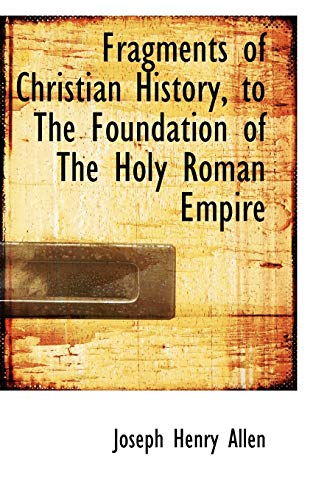 Fragments of Christian History, to The Foundation of The Holy Roman Empire (9781113727060) by Allen, Joseph Henry