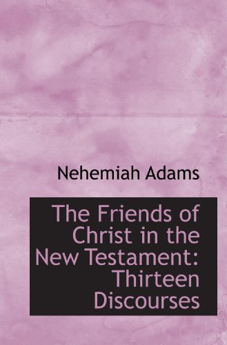 The Friends of Christ in the New Testament: Thirteen Discourses (9781113729316) by Adams, Nehemiah