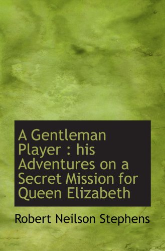 A Gentleman Player: his Adventures on a Secret Mission for Queen Elizabeth (9781113734976) by Stephens, Robert Neilson