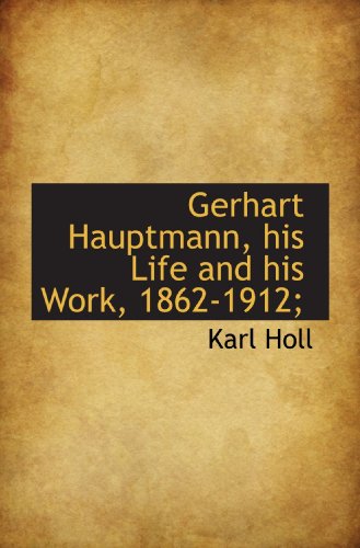 Gerhart Hauptmann, his Life and his Work, 1862-1912; (9781113736239) by Holl, Karl