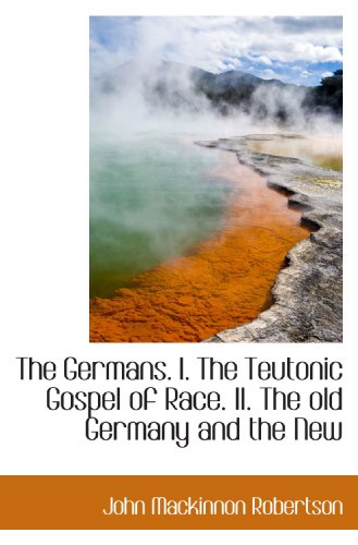 The Germans. I. The Teutonic Gospel of Race. II. The old Germany and the New (9781113736543) by Robertson, John Mackinnon