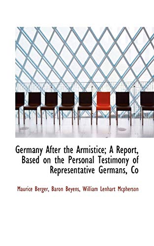 Germany After the Armistice; A Report, Based on the Personal Testimony of Representative Germans, Co (9781113736765) by Berger, Maurice; Beyens, Baron; Mcpherson, William Lenhart