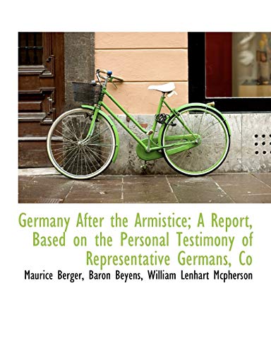 Germany After the Armistice; A Report, Based on the Personal Testimony of Representative Germans, Co (9781113736772) by Berger, Maurice; Beyens, Baron; Mcpherson, William Lenhart