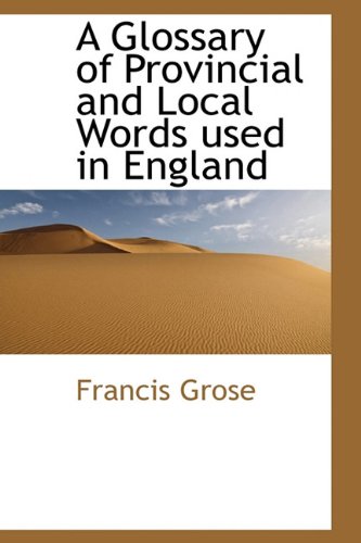 A Glossary of Provincial and Local Words used in England (9781113739551) by Grose, Francis