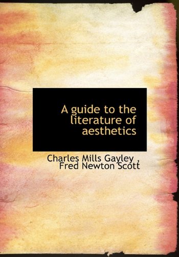 A guide to the literature of aesthetics (9781113746764) by Gayley, Charles Mills; Scott, Fred Newton