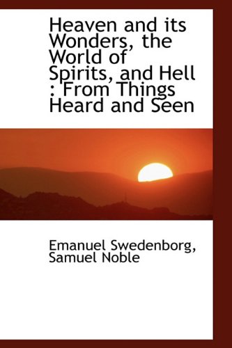 Heaven and Its Wonders, the World of Spirits, and Hell: From Things Heard and Seen (9781113752062) by Swedenborg, Emanuel; Noble, Samuel