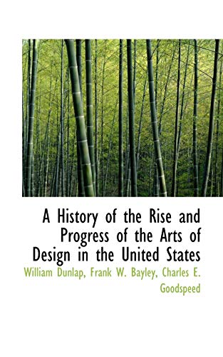 A History of the Rise and Progress of the Arts of Design in the United States (9781113764614) by Dunlap, William; Bayley, Frank W.; Goodspeed, Charles E.