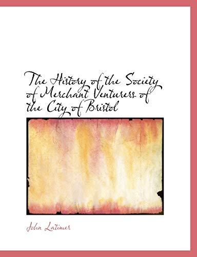 The History of the Society of Merchant Venturers of the City of Bristol - Latimer, John