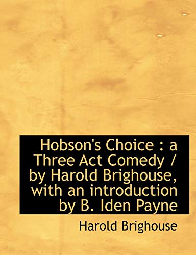 9781113767592: Hobson's Choice: a Three Act Comedy / by Harold Brighouse, with an introduction by B. Iden Payne