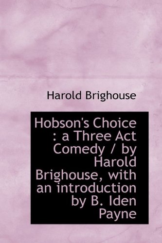 Beispielbild fr Hobson's Choice: A Three ACT Comedy / By Harold Brighouse, with an Introduction by B. Iden Payne zum Verkauf von Buchpark