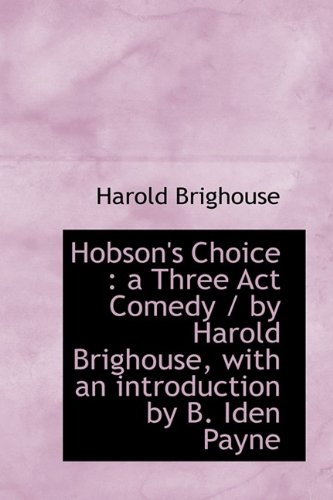 9781113767615: Hobson's Choice: a Three Act Comedy / by Harold Brighouse, with an introduction by B. Iden Payne