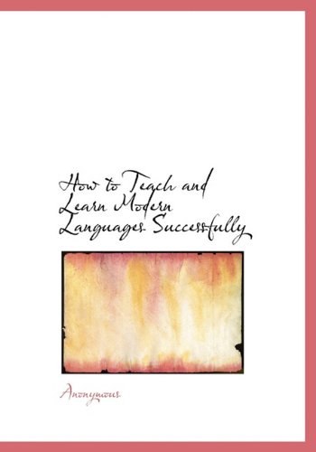 How to Teach and Learn Modern Languages Successfully - Anonymous,