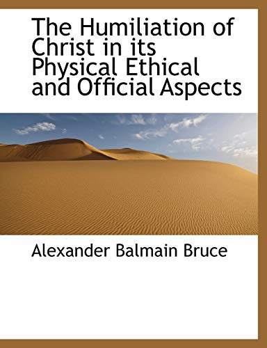 The Humiliation of Christ in its Physical Ethical and Official Aspects (9781113771810) by Bruce, Alexander Balmain