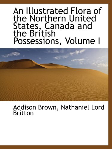 An Illustrated Flora of the Northern United States, Canada and the British Possessions, Volume I (9781113773357) by Britton, Nathaniel Lord; Brown, Addison