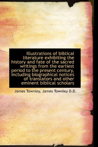 Illustrations of Biblical Literature Exhibiting the History and Fate of the Sacred Writings from the (9781113773647) by Townley, James