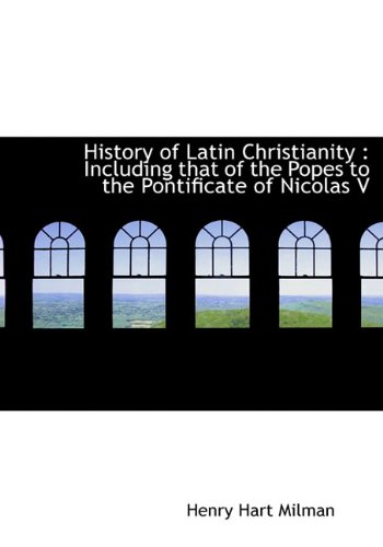 History of Latin Christianity: Including That of the Popes to the Pontificate of Nicolas V. (Hardback) - Henry Hart Milman