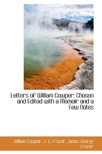 Letters of William Cowper: Chosen and Edited with a Memoir and a Few Notes (9781113794628) by Cowper, William; Frazer, J. G.; Frazer, James George