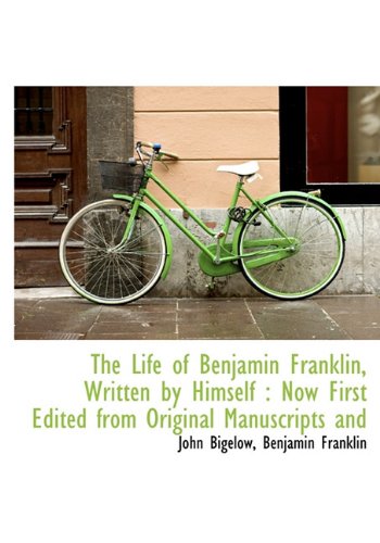 The Life of Benjamin Franklin, Written by Himself: Now First Edited from Original Manuscripts and (9781113798909) by Bigelow, John Jr.; Franklin, Benjamin