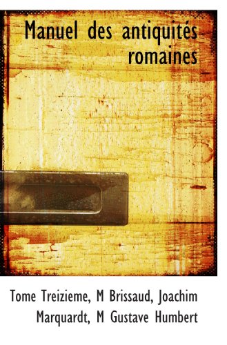 Manuel des antiquitÃ©s romaines (French Edition) (9781113815514) by Treizieme, Tome; Humbert, M Gustave; Brissaud, M; Marquardt, Joachim