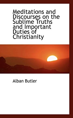 Meditations and Discourses on the Sublime Truths and Important Duties of Christianity (9781113819819) by Butler, Alban