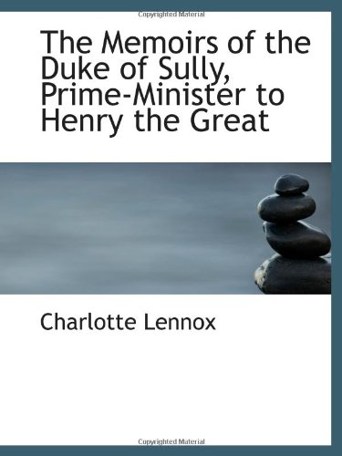 The Memoirs of the Duke of Sully, Prime-Minister to Henry the Great (9781113821713) by Lennox, Charlotte