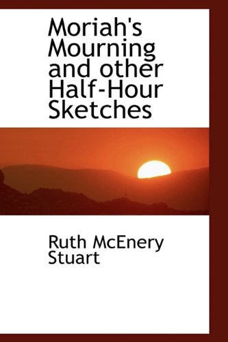 Moriah's Mourning and other Half-Hour Sketches (9781113834591) by Stuart, Ruth McEnery