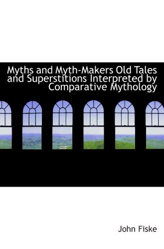 Myths and Myth-Makers Old Tales and Superstitions Interpreted by Comparative Mythology (9781113838698) by Fiske, John