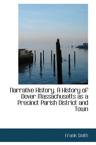 Narrative History. A History of Dover Massachusetts as a Precinct Parish District and Town (9781113840219) by Smith, Frank