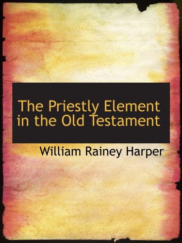 The Priestly Element in the Old Testament (9781113872906) by Harper, William Rainey