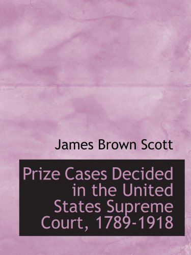Prize Cases Decided in the United States Supreme Court, 1789-1918 (9781113873941) by Scott, James Brown