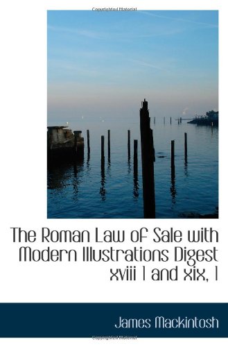 The Roman Law of Sale with Modern Illustrations Digest xviii 1 and xix, 1 (9781113884190) by Mackintosh, James