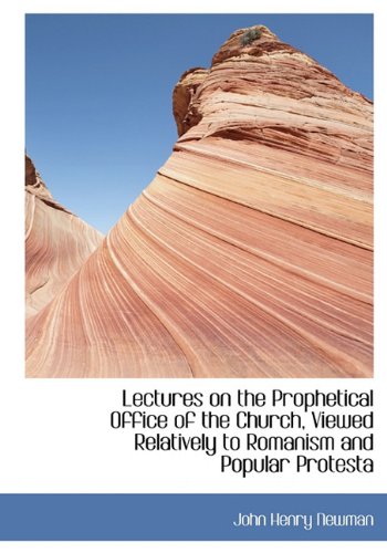 Lectures on the Prophetical Office of the Church, Viewed Relatively to Romanism and Popular Protesta (9781113884268) by Newman, John Henry