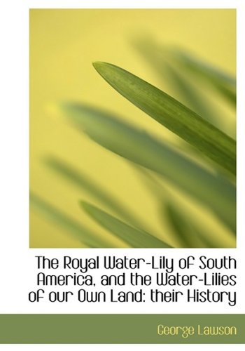 The Royal Water-Lily of South America, and the Water-Lilies of our Own Land: their History (9781113885326) by Lawson, George