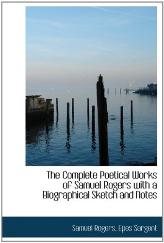 The Complete Poetical Works of Samuel Rogers with a Biographical Sketch and Notes (9781113887627) by Rogers, Samuel; Sargent, Epes