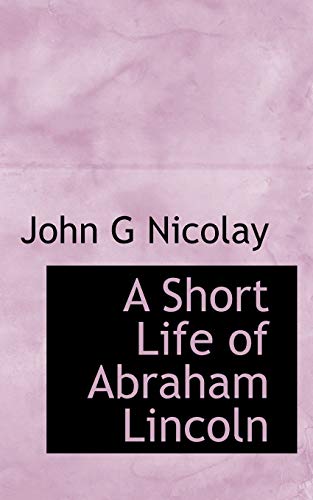 A Short Life of Abraham Lincoln (9781113894397) by Nicolay, John G