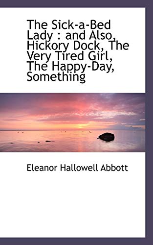 The Sick-a-bed Lady: And Also, Hickory Dock, the Very Tired Girl, the Happy-day, Something (9781113894717) by Abbott, Eleanor Hallowell