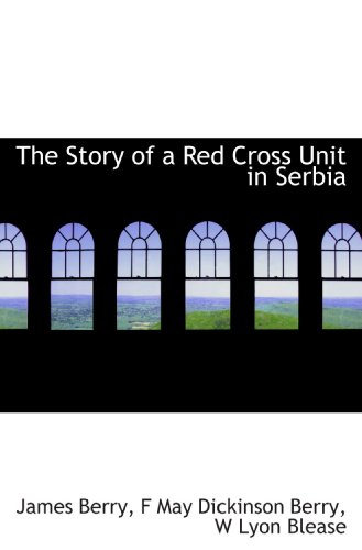The Story of a Red Cross Unit in Serbia (9781113905536) by Berry, James; Berry, F May Dickinson; Blease, W Lyon