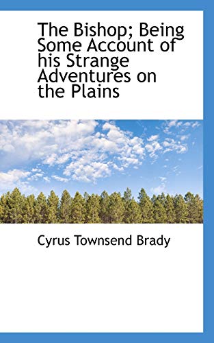 The Bishop: Being Some Account of His Strange Adventures on the Plains (9781113910943) by Brady, Cyrus Townsend