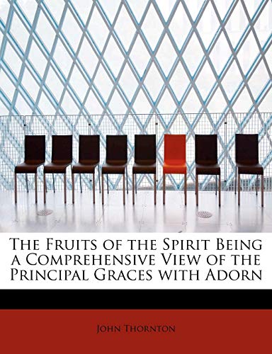 The Fruits of the Spirit Being a Comprehensive View of the Principal Graces with Adorn (9781113912282) by Thornton, John