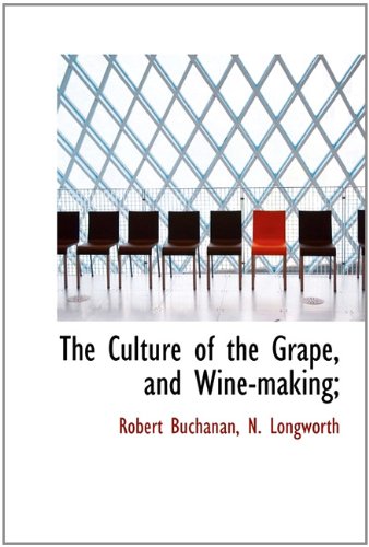 The Culture of the Grape, and Wine-making; (9781113927521) by Buchanan, Robert; Longworth, N.