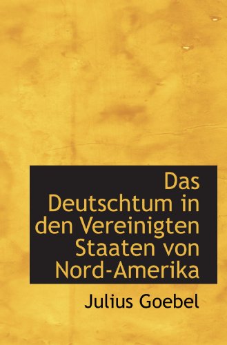 Das Deutschtum in den Vereinigten Staaten von Nord-Amerika (German Edition) (9781113927781) by Goebel, Julius