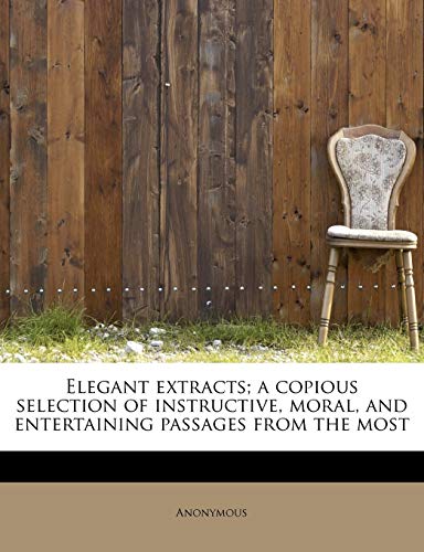 9781113928870: Elegant extracts; a copious selection of instructive, moral, and entertaining passages from the most