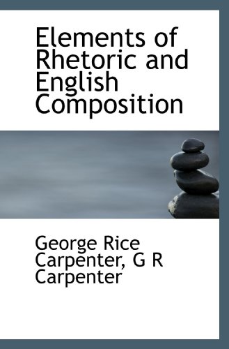 Elements of Rhetoric and English Composition (9781113929167) by Carpenter, George Rice; Carpenter, G R