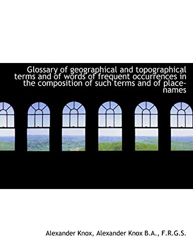 Glossary of Geographical and Topographical Terms and of Words of Frequent Occurrences in the Composi (9781113936684) by Knox, Alexander