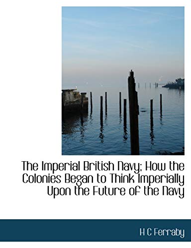 9781113942616: The Imperial British Navy; How the Colonies Began to Think Imperially Upon the Future of the Navy