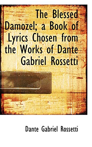 The Blessed Damozel; a Book of Lyrics Chosen from the Works of Dante Gabriel Rossetti (9781113961013) by Rossetti, Dante Gabriel