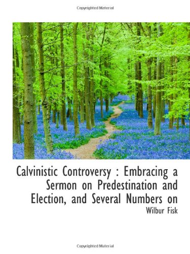 Calvinistic Controversy: Embracing a Sermon on Predestination and Election, and Several Numbers on (9781113965660) by Fisk, Wilbur