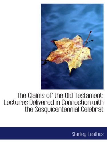 The Claims of the Old Testament; Lectures Delivered in Connection with the Sesquicentennial Celebrat (9781113977878) by Leathes, Stanley
