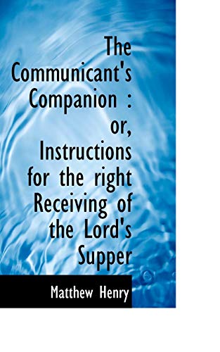 The Communicant's Companion: Or, Instructions for the Right Receiving of the Lord's Supper (9781113980267) by Henry, Matthew