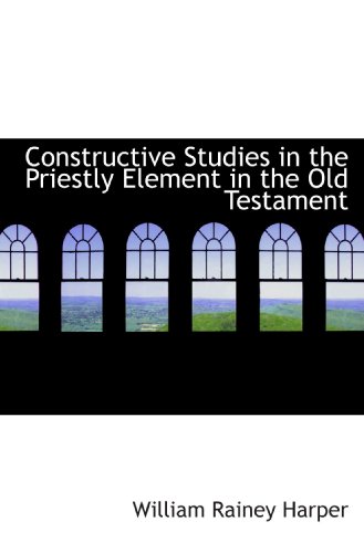 Constructive Studies in the Priestly Element in the Old Testament (9781113982001) by Harper, William Rainey